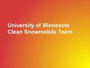 University of Minnesota Clean Snowmobile Team Overview Our