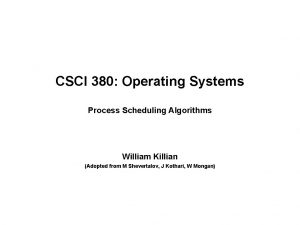 CSCI 380 Operating Systems Process Scheduling Algorithms William CSCI 380 Operating Systems Process Scheduling Algorithms William