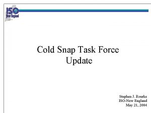 Cold Snap Task Force Update Stephen J Rourke