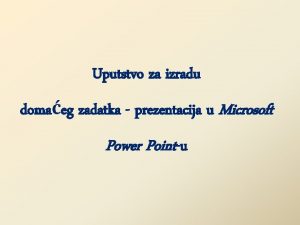 Uputstvo za izradu domaeg zadatka prezentacija u Microsoft