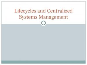 Lifecycles and Centralized Systems Management CSM Technology and