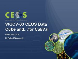 Committee on Earth Observation Satellites WGCV03 CEOS Data