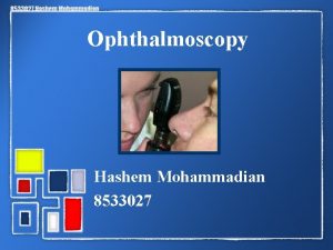 Ophthalmoscopy Hashem Mohammadian 8533027 Ophthalmoscopy is a test