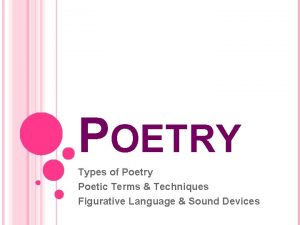 POETRY Types of Poetry Poetic Terms Techniques Figurative
