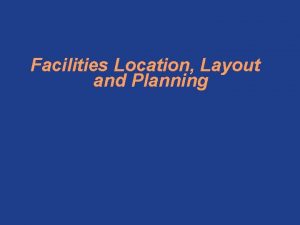 Facilities Location Layout and Planning FACILITY PLANNING The