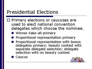 Presidential Elections o Primary elections or caucuses are