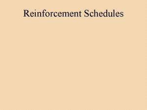 Reinforcement Schedules Continuous Reinforcement Reinforcing the desired response