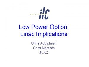 Low Power Option Linac Implications Chris Adolphsen Chris