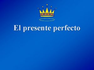 El presente perfecto Qu es el presente perfecto