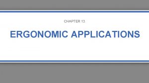 CHAPTER 13 ERGONOMIC APPLICATIONS Ergonomics Ergonomics study of