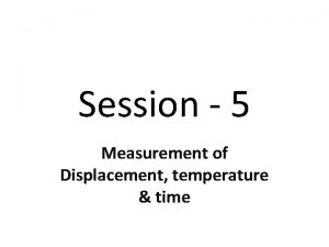 Session 5 Measurement of Displacement temperature time Displacement