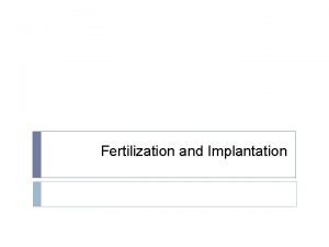 Fertilization and Implantation Fertilization sperm material Implantation embryo