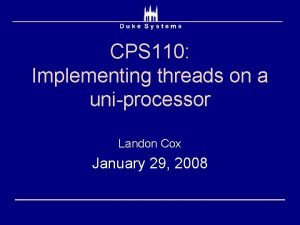 CPS 110 Implementing threads on a uniprocessor Landon