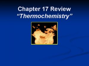 Chapter 17 Review Thermochemistry Chapter 17 Review n