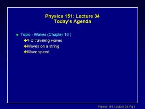 Physics 151 Lecture 34 Todays Agenda l Topic