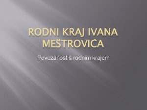 RODNI KRAJ IVANA METROVIA Povezanost s rodnim krajem