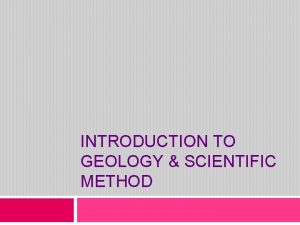 INTRODUCTION TO GEOLOGY SCIENTIFIC METHOD What is Geology