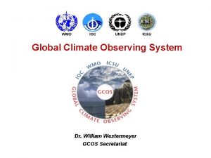 Global Climate Observing System Dr William Westermeyer GCOS
