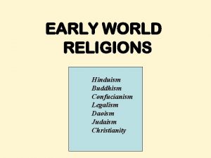 EARLY WORLD RELIGIONS Hinduism Buddhism Confucianism Legalism Daoism