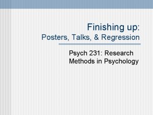 Finishing up Posters Talks Regression Psych 231 Research
