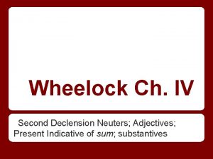 Wheelock Ch IV Second Declension Neuters Adjectives Present