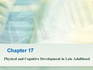 Chapter 17 Physical and Cognitive Development in Late