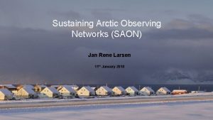 Sustaining Arctic Observing Networks SAON Jan Rene Larsen
