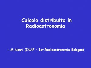 Calcolo distribuito in Radioastronomia M Nanni INAF Ist