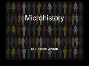 Microhistory Dr Charles Walton The development of microhistory