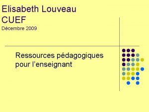 Elisabeth Louveau CUEF Dcembre 2009 Ressources pdagogiques pour