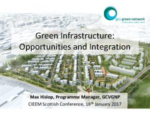 Green Infrastructure Opportunities and Integration Max Hislop Programme