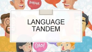 LANGUAGE TANDEM What is it Language tandem is