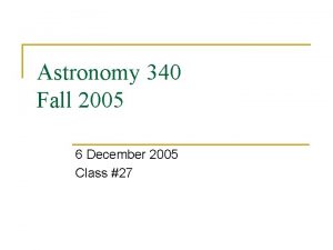 Astronomy 340 Fall 2005 6 December 2005 Class