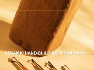 CERAMIC HANDBUILDING TECHNIQUES SLAB CONSTRUCTION Slabs are basically