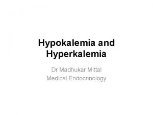 Hypokalemia and Hyperkalemia Dr Madhukar Mittal Medical Endocrinology