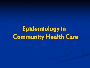 Epidemiology in Community Health Care n Epidemiology is