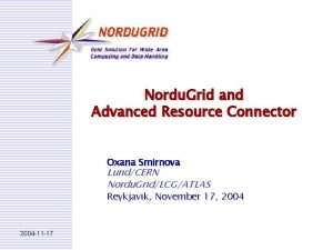 Nordu Grid and Advanced Resource Connector Oxana Smirnova