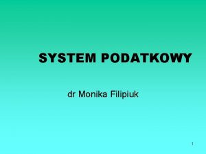 SYSTEM PODATKOWY dr Monika Filipiuk 1 System podatkowy