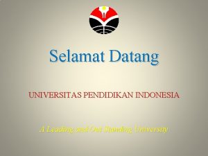 Selamat Datang UNIVERSITAS PENDIDIKAN INDONESIA A Leading and