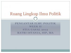 Ruang Lingkup Ilmu Politik PENGANTAR ILMU POLITIK WEEK