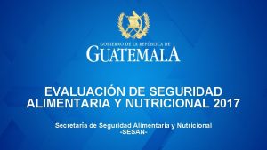 EVALUACIN DE SEGURIDAD ALIMENTARIA Y NUTRICIONAL 2017 Secretara