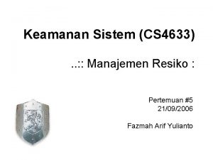 Keamanan Sistem CS 4633 Manajemen Resiko Pertemuan 5