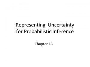 Representing Uncertainty for Probabilistic Inference Chapter 13 Uncertainty