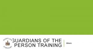 GUARDIANS OF THE PERSON TRAINING Minors WELCOME Part