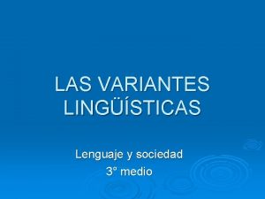 LAS VARIANTES LINGSTICAS Lenguaje y sociedad 3 medio