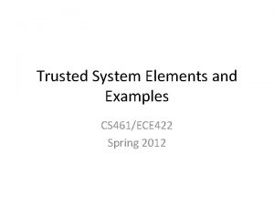 Trusted System Elements and Examples CS 461ECE 422
