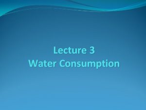 Lecture 3 Water Consumption Water Consumption The consumption