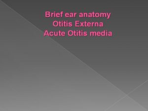Brief ear anatomy Otitis Externa Acute Otitis media