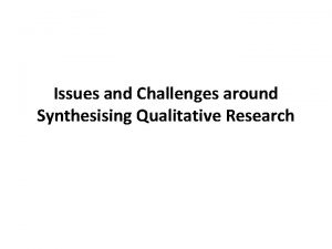 Issues and Challenges around Synthesising Qualitative Research What