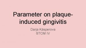Parameter on plaqueinduced gingivitis Darja Ksperova STOM IV